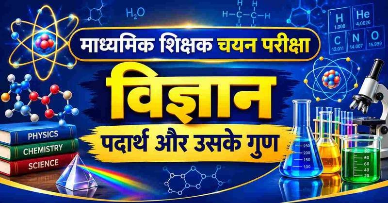 पदार्थ की अवस्थाएँ, गुण, पृथक्करण, धातु-अधातु, अणु-परमाणु, तत्व, यौगिक, मिश्रण और अम्ल-क्षार-लवण | माध्यमिक शिक्षक चयन परीक्षा विज्ञान