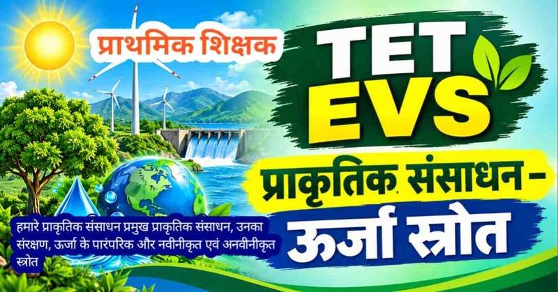TET परीक्षा : chapter 1.4 हमारे प्राकृतिक संसाधन - हमारे प्राकृतिक संसाधन प्रमुख प्राकृतिक संसाधन, उनका संरक्षण, ऊर्जा के पारंपरिक और नवीनीकृत एवं अनवीनीकृत स्त्रोत | 50 अभ्यास प्रश्नों सहित संपूर्ण अध्ययन सामग्री।